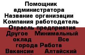 Помощник администратора › Название организации ­ Компания-работодатель › Отрасль предприятия ­ Другое › Минимальный оклад ­ 25 000 - Все города Работа » Вакансии   . Алтайский край,Славгород г.